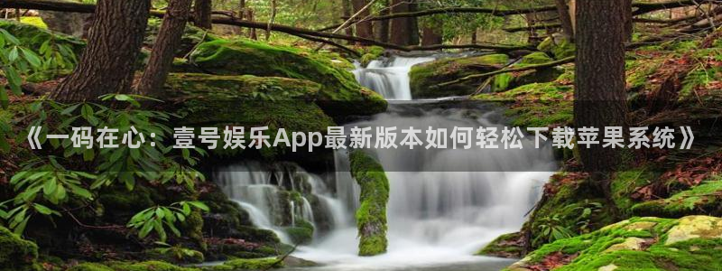 《一码在心：壹号娱乐App最新版本如何轻松下载苹果系统》