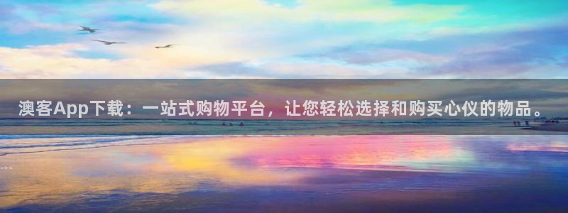凯发·k8官网：澳客App下载：一站式购物平台，让您轻松选择和购买心仪的物品。