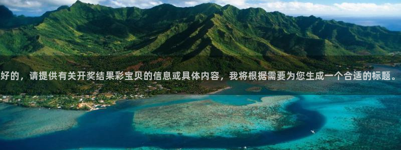 k8凯发官网：好的，请提供有关开奖结果彩宝贝的信息或具体内容，我将根据需要为您生成一个合适的标题。