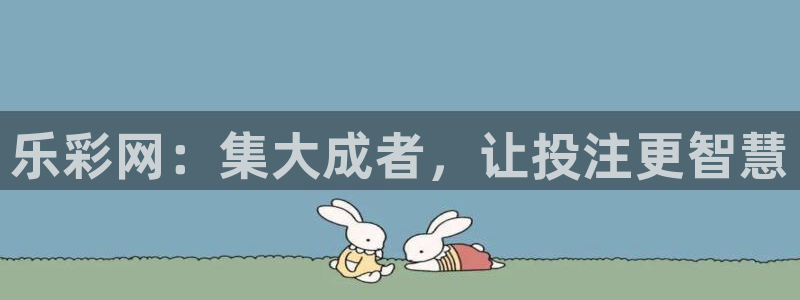 k8凯发官方手机版官网下载：乐彩网：集大成者，让投注更智慧